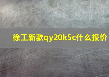 徐工新款qy20k5c什么报价