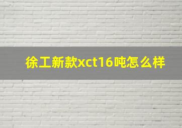 徐工新款xct16吨怎么样