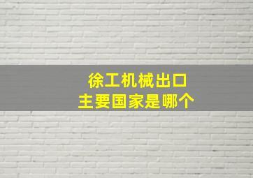 徐工机械出口主要国家是哪个