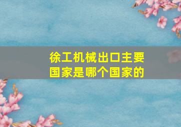 徐工机械出口主要国家是哪个国家的