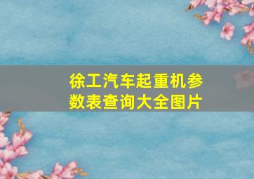 徐工汽车起重机参数表查询大全图片