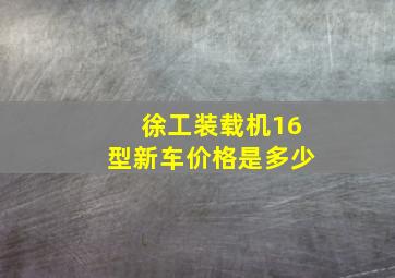 徐工装载机16型新车价格是多少