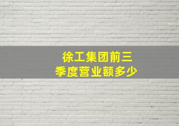 徐工集团前三季度营业额多少