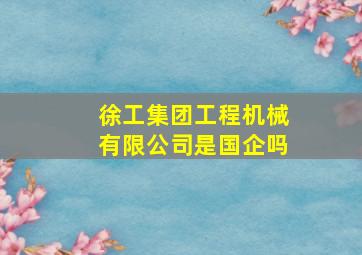 徐工集团工程机械有限公司是国企吗