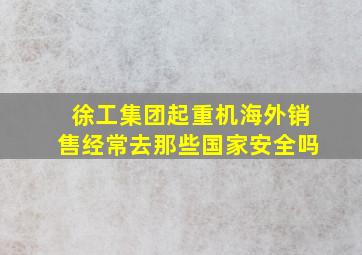 徐工集团起重机海外销售经常去那些国家安全吗