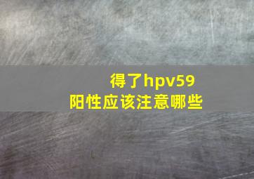 得了hpv59阳性应该注意哪些