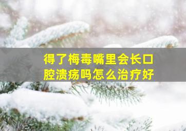 得了梅毒嘴里会长口腔溃疡吗怎么治疗好