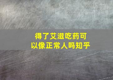 得了艾滋吃药可以像正常人吗知乎