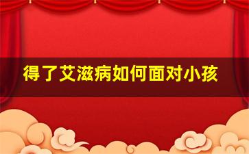 得了艾滋病如何面对小孩