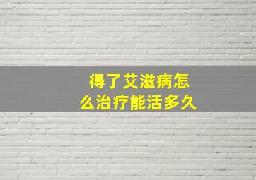 得了艾滋病怎么治疗能活多久