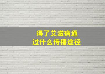 得了艾滋病通过什么传播途径