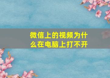 微信上的视频为什么在电脑上打不开