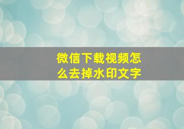 微信下载视频怎么去掉水印文字