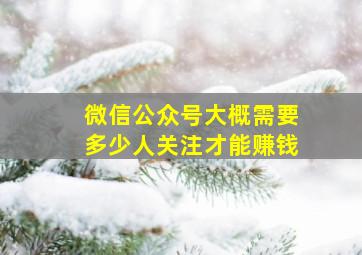 微信公众号大概需要多少人关注才能赚钱