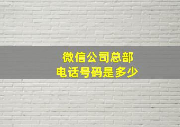 微信公司总部电话号码是多少