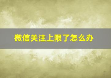 微信关注上限了怎么办