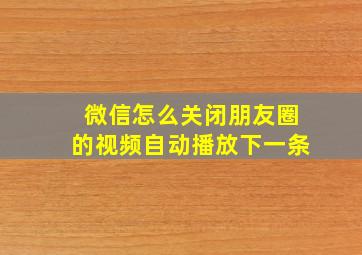 微信怎么关闭朋友圈的视频自动播放下一条