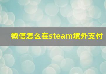 微信怎么在steam境外支付