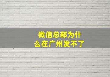 微信总部为什么在广州发不了