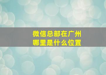 微信总部在广州哪里是什么位置