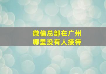 微信总部在广州哪里没有人接待