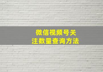 微信视频号关注数量查询方法