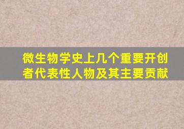 微生物学史上几个重要开创者代表性人物及其主要贡献