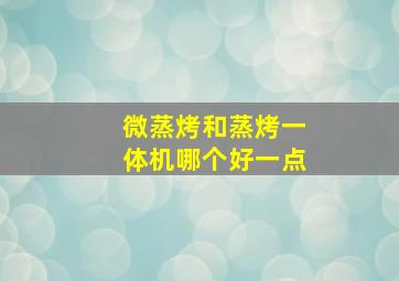 微蒸烤和蒸烤一体机哪个好一点