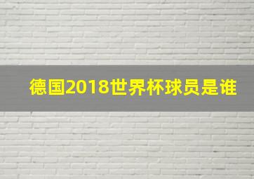 德国2018世界杯球员是谁