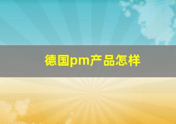 德国pm产品怎样