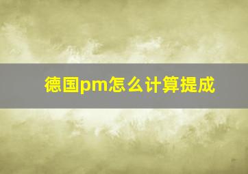 德国pm怎么计算提成