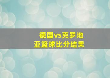 德国vs克罗地亚篮球比分结果