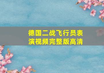 德国二战飞行员表演视频完整版高清