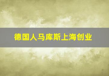 德国人马库斯上海创业