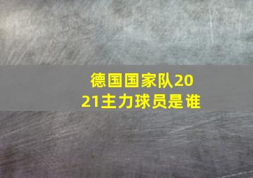 德国国家队2021主力球员是谁