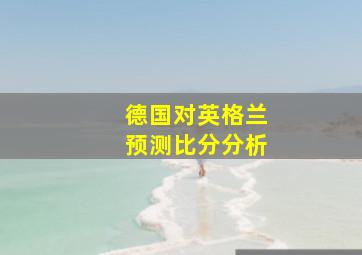 德国对英格兰预测比分分析