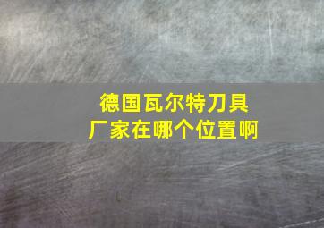 德国瓦尔特刀具厂家在哪个位置啊