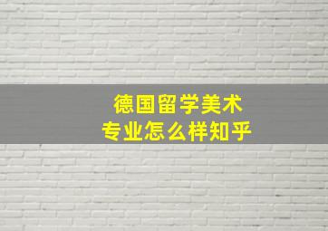 德国留学美术专业怎么样知乎