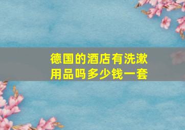 德国的酒店有洗漱用品吗多少钱一套