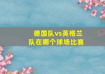 德国队vs英格兰队在哪个球场比赛