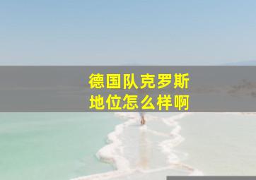 德国队克罗斯地位怎么样啊