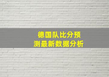 德国队比分预测最新数据分析