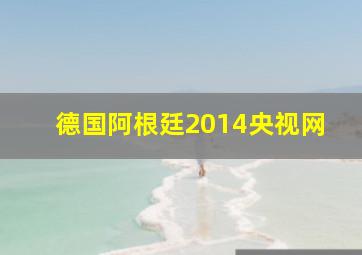 德国阿根廷2014央视网