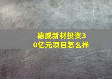 德威新材投资30亿元项目怎么样