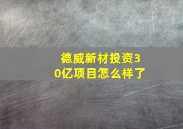 德威新材投资30亿项目怎么样了