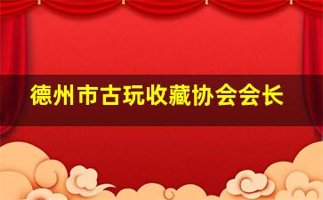 德州市古玩收藏协会会长