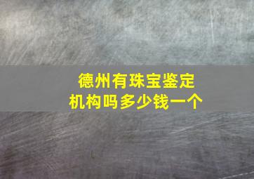 德州有珠宝鉴定机构吗多少钱一个