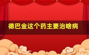 德巴金这个药主要治啥病