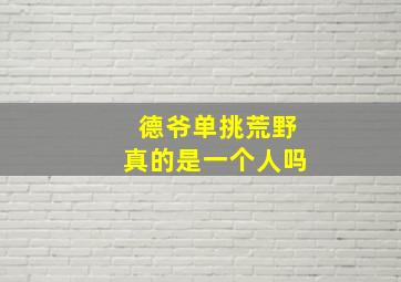 德爷单挑荒野真的是一个人吗