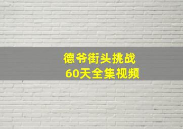 德爷街头挑战60天全集视频